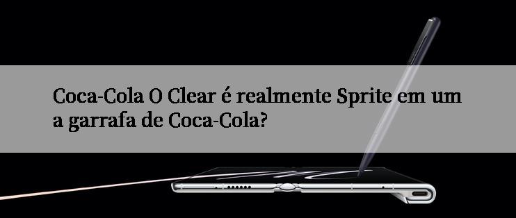 Coca-Cola O Clear é realmente Sprite em uma garrafa de Coca-Cola?