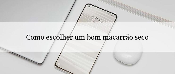 Como escolher um bom macarrão seco