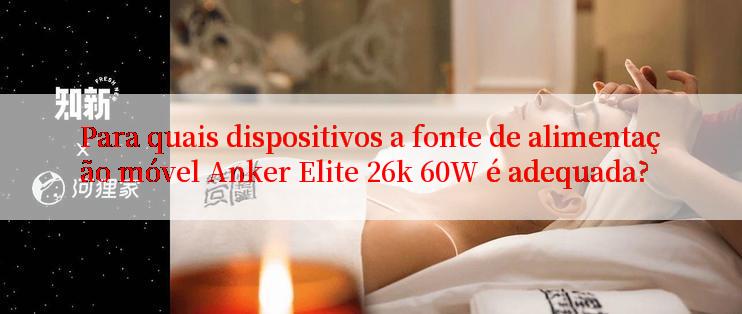 Para quais dispositivos a fonte de alimentação móvel Anker Elite 26k 60W é adequada?