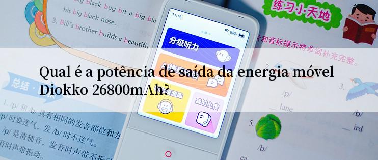 Qual é a potência de saída da energia móvel Diokko 26800mAh?