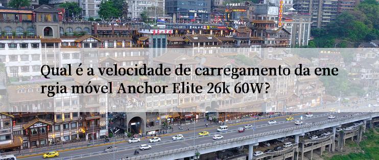 Qual é a velocidade de carregamento da energia móvel Anchor Elite 26k 60W?