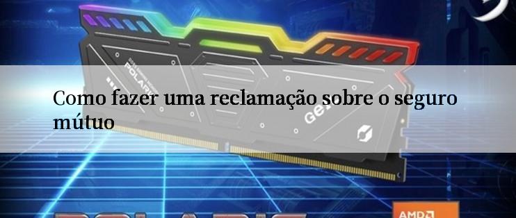 Como fazer uma reclamação sobre o seguro mútuo