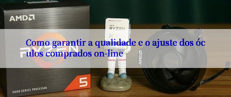 Como garantir a qualidade e o ajuste dos óculos comprados on-line