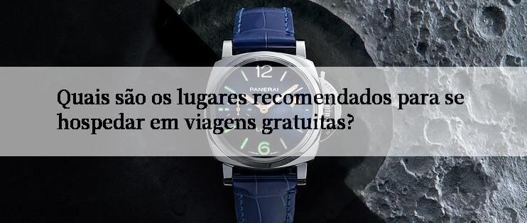 Quais são os lugares recomendados para se hospedar em viagens gratuitas?