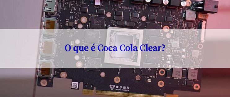 O que é Coca Cola Clear?