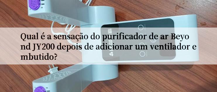 Qual é a sensação do purificador de ar Beyond JY200 depois de adicionar um ventilador embutido?