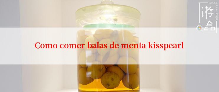 Como comer balas de menta kisspearl