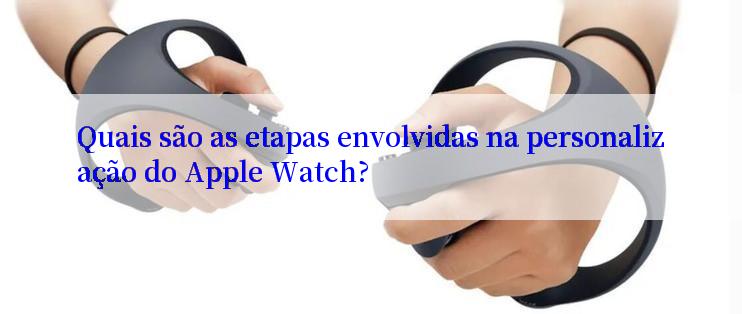 Quais são as etapas envolvidas na personalização do Apple Watch?