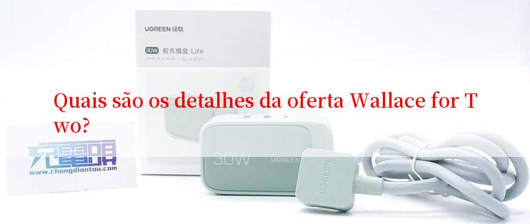 Quais são os detalhes da oferta Wallace for Two?