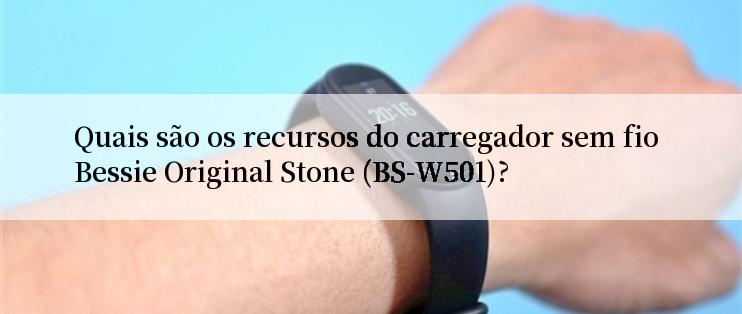 Quais são os recursos do carregador sem fio Bessie Original Stone (BS-W501)?