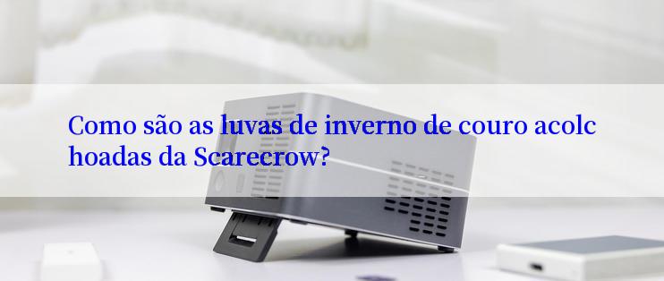 Como são as luvas de inverno de couro acolchoadas da Scarecrow?