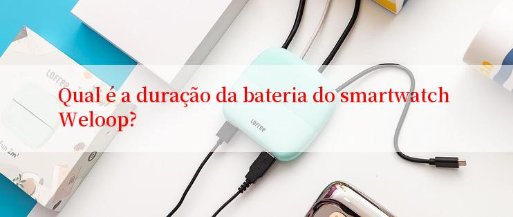 Qual é a duração da bateria do smartwatch Weloop?