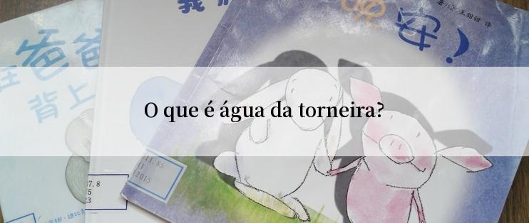 O que é água da torneira?