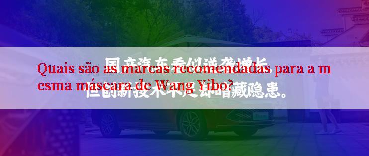 Quais são as marcas recomendadas para a mesma máscara de Wang Yibo?