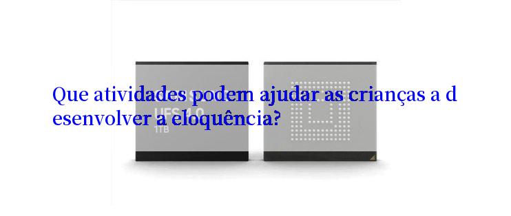 Que atividades podem ajudar as crianças a desenvolver a eloquência?