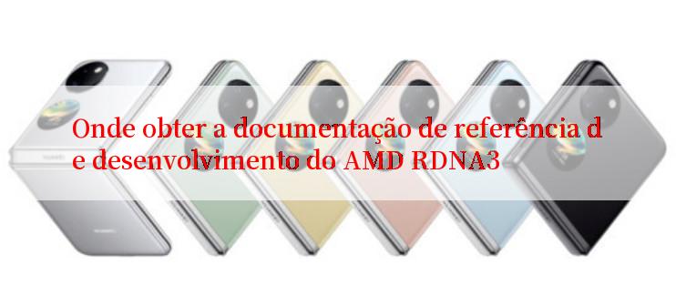 Onde obter a documentação de referência de desenvolvimento do AMD RDNA3