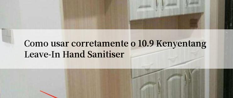 Como usar corretamente o 10.9 Kenyentang Leave-In Hand Sanitiser