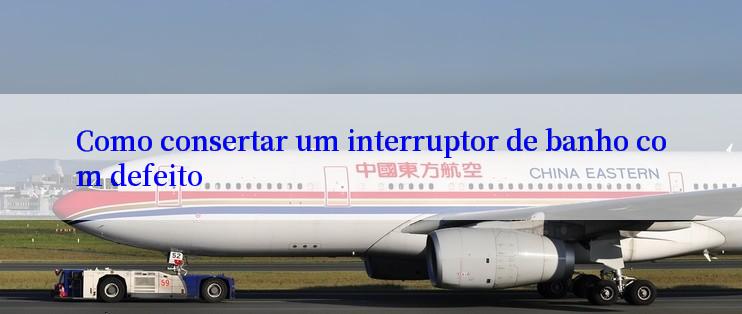 Como consertar um interruptor de banho com defeito