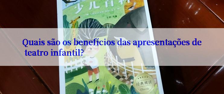 Quais são os benefícios das apresentações de teatro infantil?

