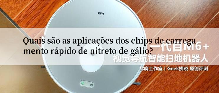 Quais são as aplicações dos chips de carregamento rápido de nitreto de gálio?