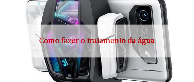 Como fazer o tratamento da água