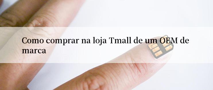 Como comprar na loja Tmall de um OEM de marca