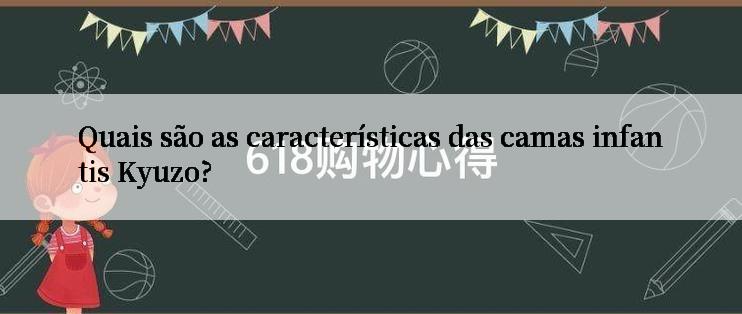 Quais são as características das camas infantis Kyuzo?