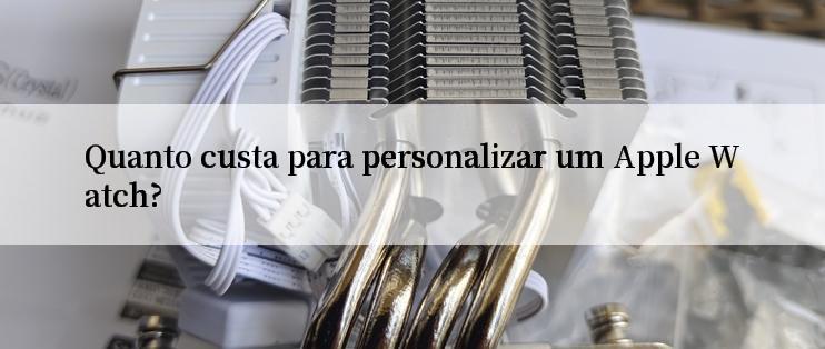 Quanto custa para personalizar um Apple Watch?