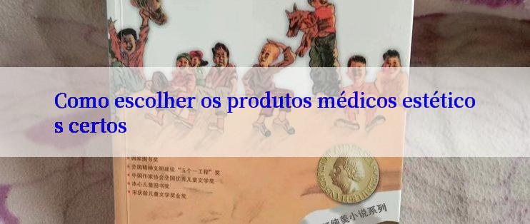 Como escolher os produtos médicos estéticos certos