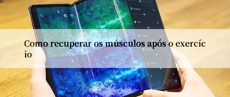 Como recuperar os músculos após o exercício