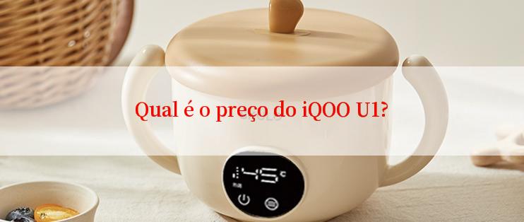 Qual é o preço do iQOO U1?