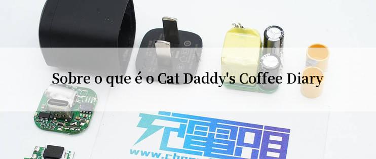 Sobre o que é o Cat Daddy's Coffee Diary