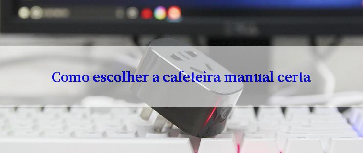 Como escolher a cafeteira manual certa