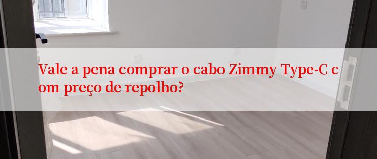 Vale a pena comprar o cabo Zimmy Type-C com preço de repolho?