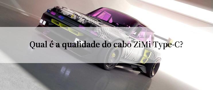 Qual é a qualidade do cabo ZiMi Type-C?