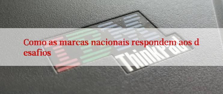 Como as marcas nacionais respondem aos desafios