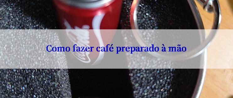 Como fazer café preparado à mão