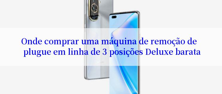 Onde comprar uma máquina de remoção de plugue em linha de 3 posições Deluxe barata