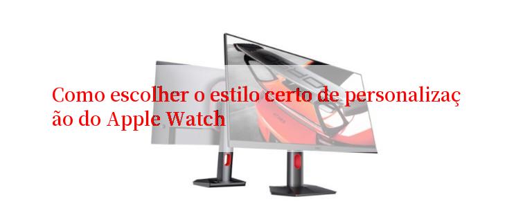 Como escolher o estilo certo de personalização do Apple Watch