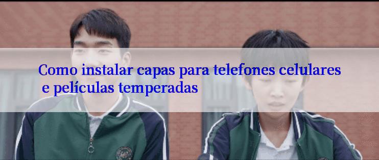 Como instalar capas para telefones celulares e películas temperadas