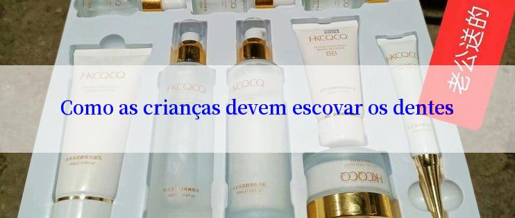 Como as crianças devem escovar os dentes