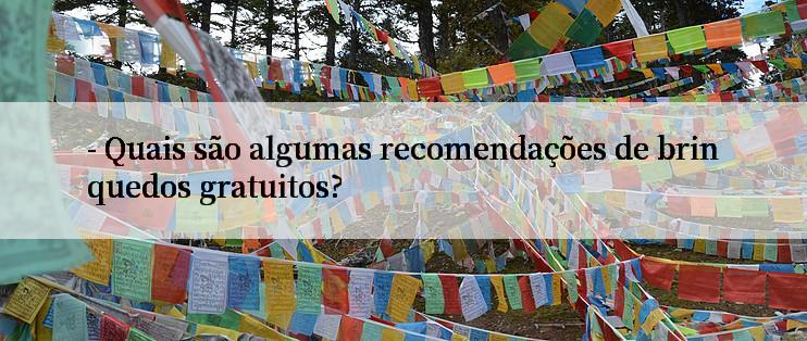 - Quais são algumas recomendações de brinquedos gratuitos?