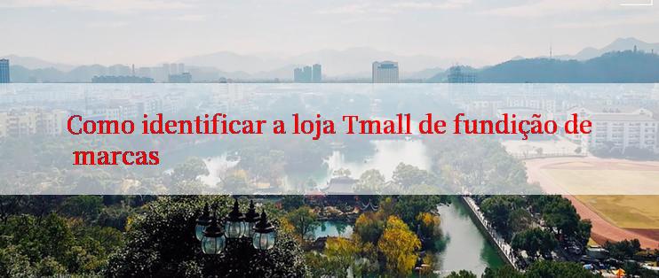 Como identificar a loja Tmall de fundição de marcas