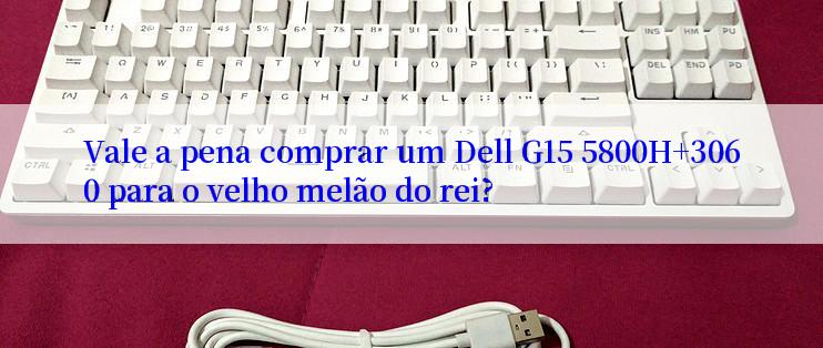 Vale a pena comprar um Dell G15 5800H+3060 para o velho melão do rei?