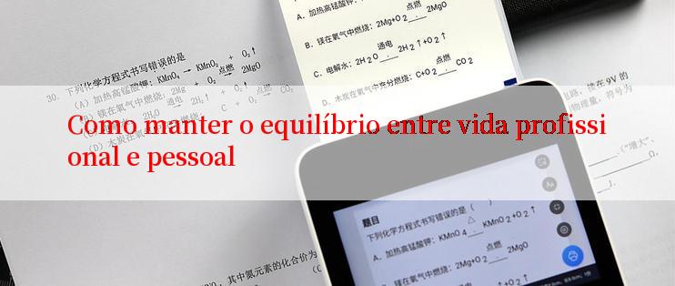 Como manter o equilíbrio entre vida profissional e pessoal