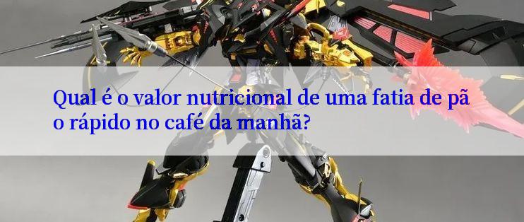 Qual é o valor nutricional de uma fatia de pão rápido no café da manhã?