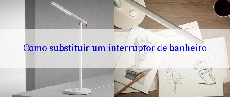 Como substituir um interruptor de banheiro