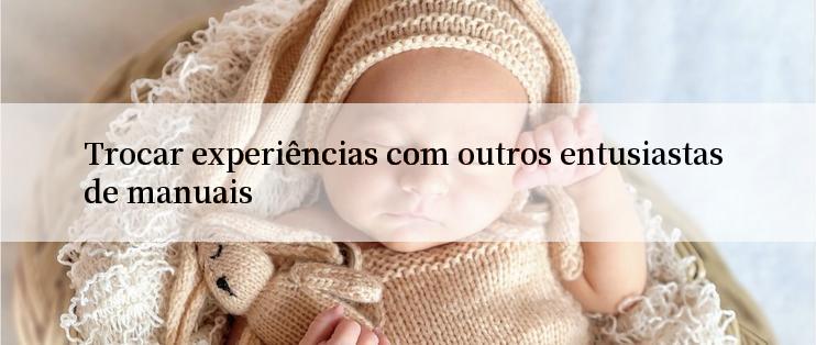 Trocar experiências com outros entusiastas de manuais