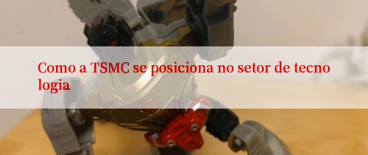 Como a TSMC se posiciona no setor de tecnologia