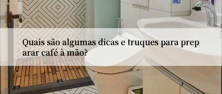 Quais são algumas dicas e truques para preparar café à mão?